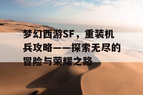 梦幻西游SF，重装机兵攻略——探索无尽的冒险与荣耀之路