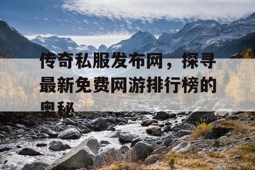 传奇私服发布网，探寻最新免费网游排行榜的奥秘