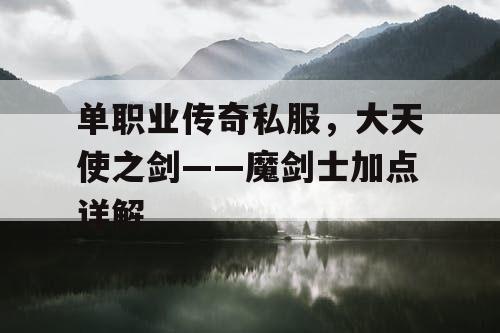 单职业传奇私服，大天使之剑——魔剑士加点详解