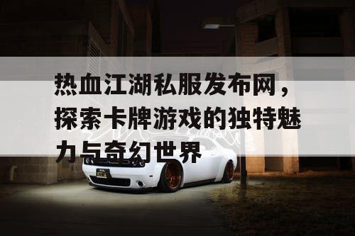 热血江湖私服发布网，探索卡牌游戏的独特魅力与奇幻世界