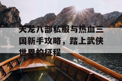 天龙八部私服与热血三国新手攻略，踏上武侠世界的征程