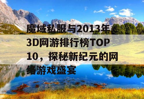 魔域私服与2013年3D网游排行榜TOP10，探秘新纪元的网络游戏盛宴