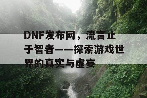 DNF发布网，流言止于智者——探索游戏世界的真实与虚妄
