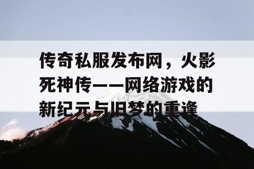传奇私服发布网，火影死神传——网络游戏的新纪元与旧梦的重逢