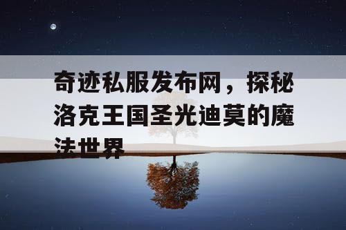奇迹私服发布网，探秘洛克王国圣光迪莫的魔法世界