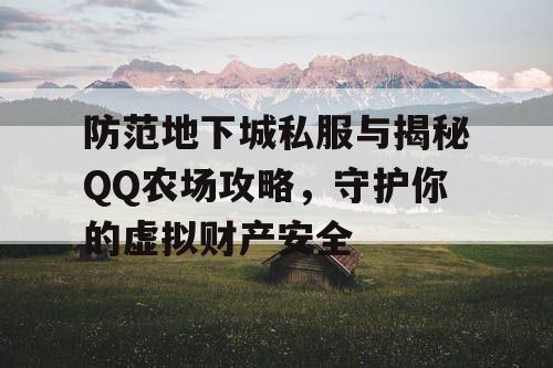 防范地下城私服与揭秘QQ农场攻略，守护你的虚拟财产安全