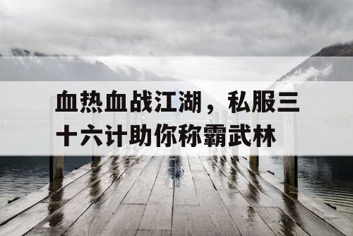 血热血战江湖，私服三十六计助你称霸武林