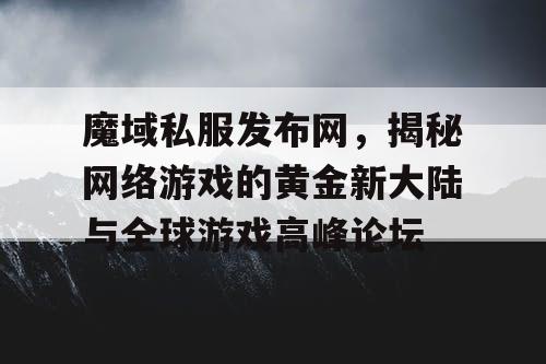 魔域私服发布网，揭秘网络游戏的黄金新大陆与全球游戏高峰论坛