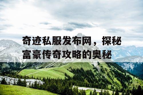 奇迹私服发布网，探秘富豪传奇攻略的奥秘