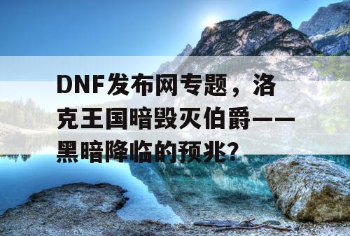 DNF发布网专题，洛克王国暗毁灭伯爵——黑暗降临的预兆？