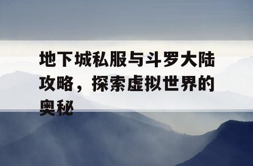 地下城私服与斗罗大陆攻略，探索虚拟世界的奥秘