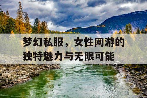 梦幻私服，女性网游的独特魅力与无限可能
