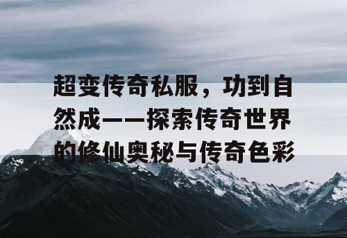 超变传奇私服，功到自然成——探索传奇世界的修仙奥秘与传奇色彩