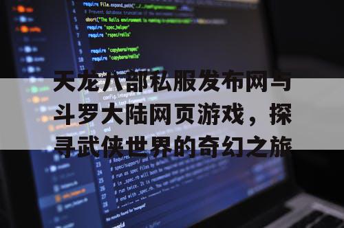 天龙八部私服发布网与斗罗大陆网页游戏，探寻武侠世界的奇幻之旅