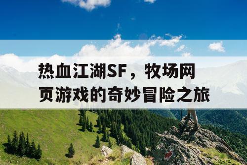 热血江湖SF，牧场网页游戏的奇妙冒险之旅