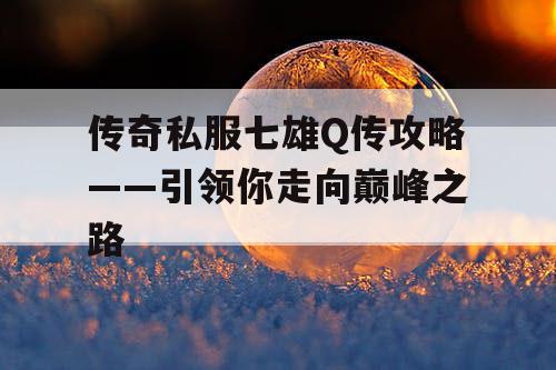 传奇私服七雄Q传攻略——引领你走向巅峰之路