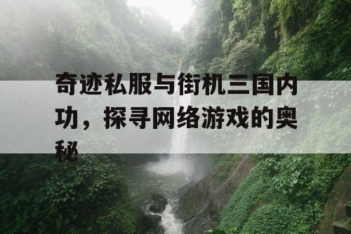 奇迹私服与街机三国内功，探寻网络游戏的奥秘