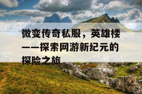 微变传奇私服，英雄楼——探索网游新纪元的探险之旅