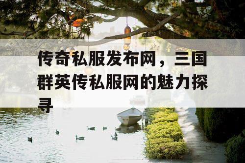 传奇私服发布网，三国群英传私服网的魅力探寻