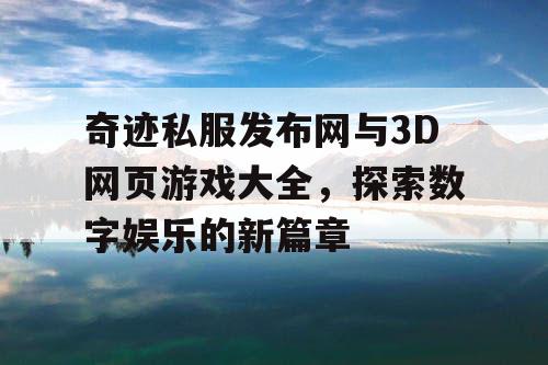 奇迹私服发布网与3D网页游戏大全，探索数字娱乐的新篇章