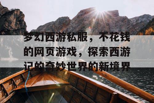 梦幻西游私服，不花钱的网页游戏，探索西游记的奇妙世界的新境界