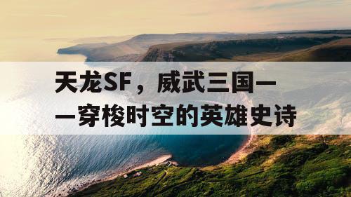 天龙SF，威武三国——穿梭时空的英雄史诗