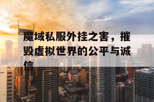 魔域私服外挂之害，摧毁虚拟世界的公平与诚信