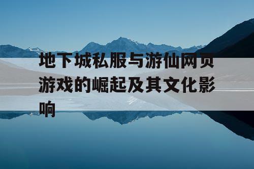 地下城私服与游仙网页游戏的崛起及其文化影响