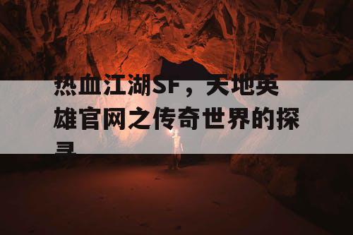 热血江湖SF，天地英雄官网之传奇世界的探寻