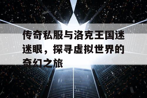 传奇私服与洛克王国迷迷眼，探寻虚拟世界的奇幻之旅