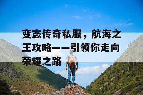 变态传奇私服，航海之王攻略——引领你走向荣耀之路