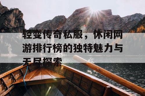 轻变传奇私服，休闲网游排行榜的独特魅力与无尽探索
