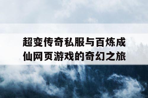 超变传奇私服与百炼成仙网页游戏的奇幻之旅