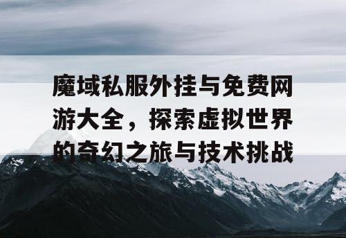 魔域私服外挂与免费网游大全，探索虚拟世界的奇幻之旅与技术挑战