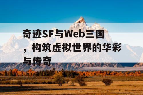 奇迹SF与Web三国，构筑虚拟世界的华彩与传奇