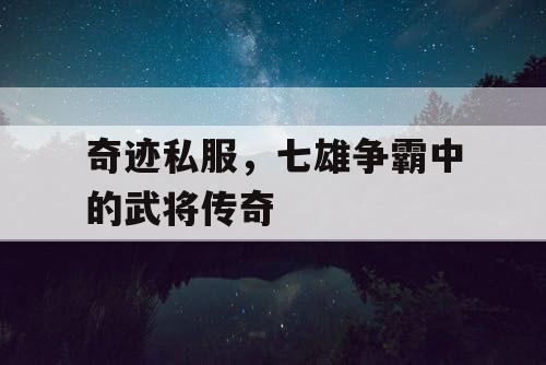 奇迹私服，七雄争霸中的武将传奇