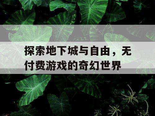 探索地下城与自由，无付费游戏的奇幻世界