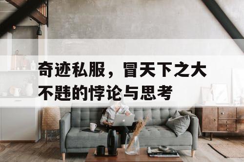 奇迹私服，冒天下之大不韪的悖论与思考
