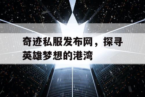 奇迹私服发布网，探寻英雄梦想的港湾