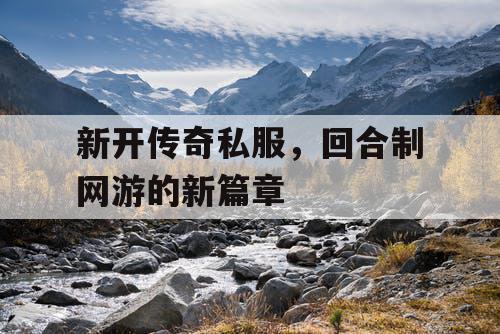 新开传奇私服，回合制网游的新篇章