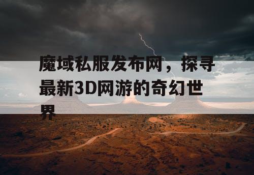 魔域私服发布网，探寻最新3D网游的奇幻世界