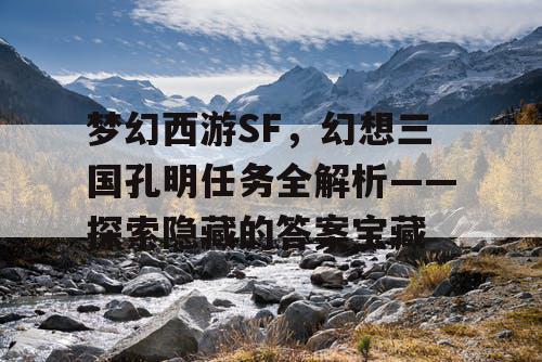 梦幻西游SF，幻想三国孔明任务全解析——探索隐藏的答案宝藏