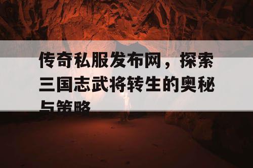 传奇私服发布网，探索三国志武将转生的奥秘与策略