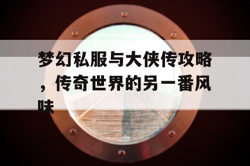 梦幻私服与大侠传攻略，传奇世界的另一番风味