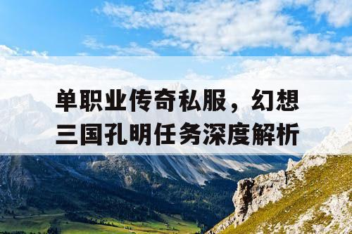 单职业传奇私服，幻想三国孔明任务深度解析