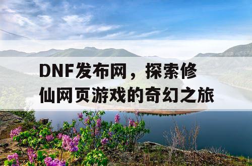 DNF发布网，探索修仙网页游戏的奇幻之旅