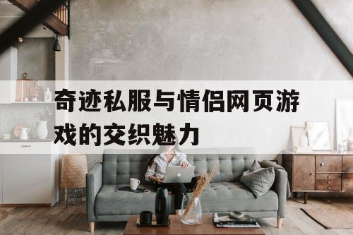 奇迹私服与情侣网页游戏的交织魅力