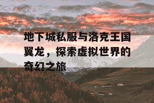 地下城私服与洛克王国翼龙，探索虚拟世界的奇幻之旅