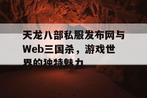 天龙八部私服发布网与Web三国杀，游戏世界的独特魅力