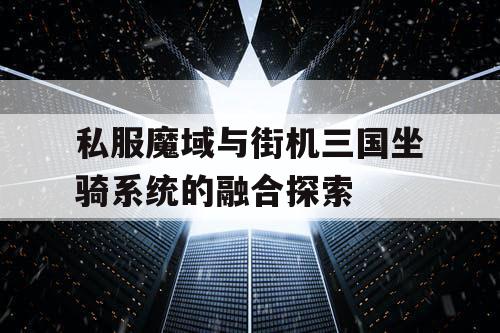 私服魔域与街机三国坐骑系统的融合探索